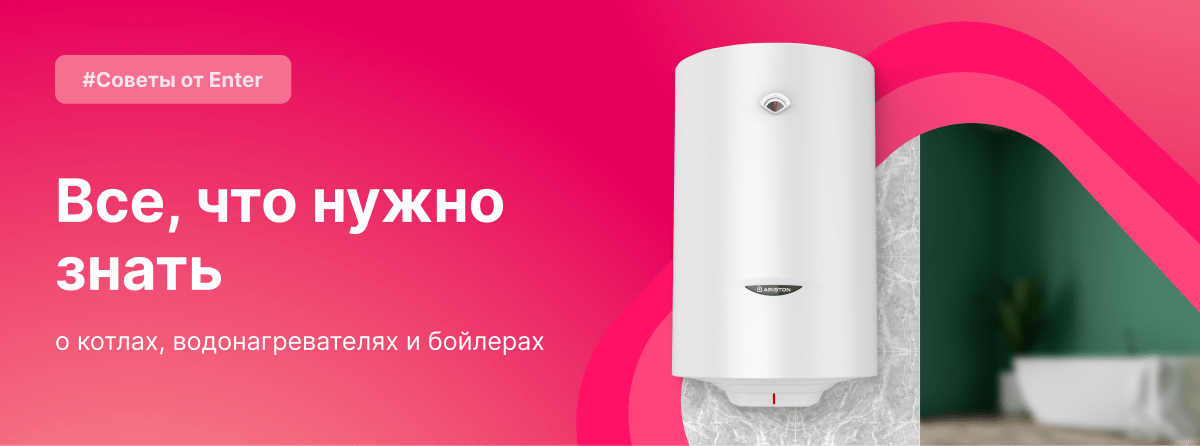 Советы от Enter – все, что нужно знать о котлах, водонагревателях и бойлерах